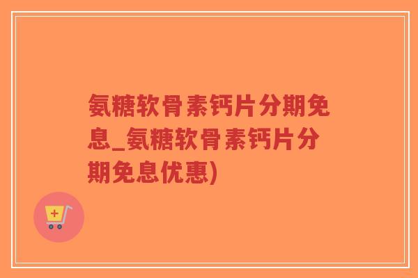 氨糖软骨素钙片分期免息_氨糖软骨素钙片分期免息优惠)-第1张图片-超越 氨糖软骨素钙片分期免息_氨糖软骨素钙片分期免息优惠)-第1张图片-超越