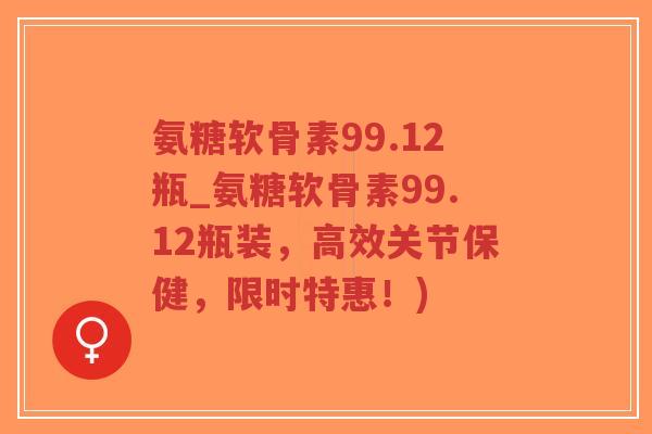 氨糖软骨素99.12瓶_氨糖软骨素99.12瓶装,高效关节保健,限时特惠!)-第1张图片-超越 氨糖软骨素99.12瓶_氨糖软骨素99.12瓶装,高效关节保健,限时特惠!)-第1张图片-超越