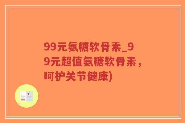 99元氨糖软骨素_99元超值氨糖软骨素，呵护关节健康)-第1张图片-超越