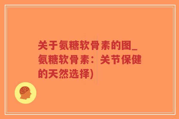 关于氨糖软骨素的图_氨糖软骨素:关节保健的天然选择)-第1张图片-超越 关于氨糖软骨素的图_氨糖软骨素:关节保健的天然选择)-第1张图片-超越