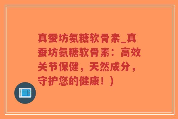 真蚕坊氨糖软骨素_真蚕坊氨糖软骨素:高效关节保健,天然成分,守护您的健康!)-第1张图片-超越 真蚕坊氨糖软骨素_真蚕坊氨糖软骨素:高效关节保健,天然成分,守护您的健康!)-第1张图片-超越