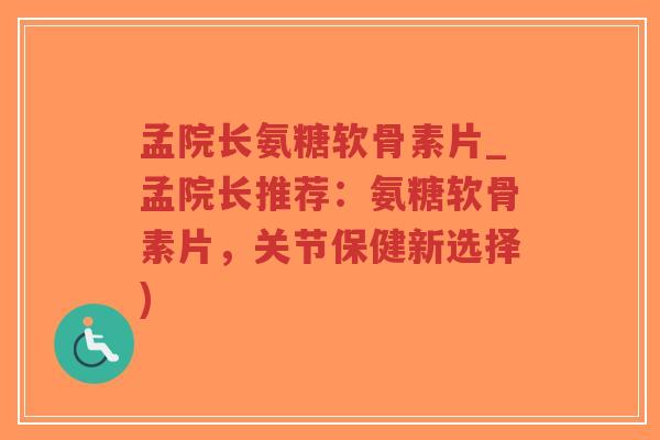 孟院长氨糖软骨素片_孟院长推荐:氨糖软骨素片,关节保健新选择)-第1张图片-超越 孟院长氨糖软骨素片_孟院长推荐:氨糖软骨素片,关节保健新选择)-第1张图片-超越