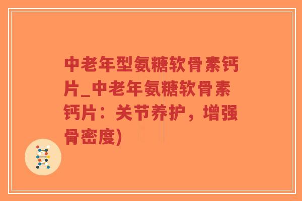 中老年型氨糖软骨素钙片_中老年氨糖软骨素钙片:关节养护,增强骨密度)-第1张图片-超越 中老年型氨糖软骨素钙片_中老年氨糖软骨素钙片:关节养护,增强骨密度)-第1张图片-超越