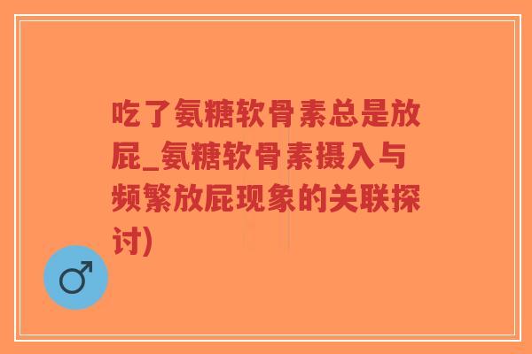 吃了氨糖软骨素总是放屁_氨糖软骨素摄入与频繁放屁现象的关联探讨)-第1张图片-超越 吃了氨糖软骨素总是放屁_氨糖软骨素摄入与频繁放屁现象的关联探讨)-第1张图片-超越