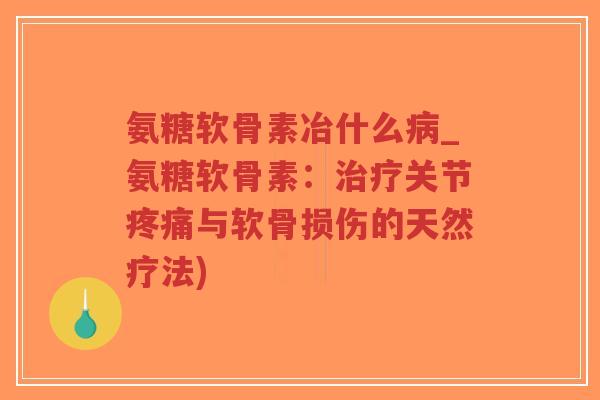 氨糖软骨素冶什么病_氨糖软骨素:治疗关节疼痛与软骨损伤的天然疗法)-第1张图片-超越 氨糖软骨素冶什么病_氨糖软骨素:治疗关节疼痛与软骨损伤的天然疗法)-第1张图片-超越