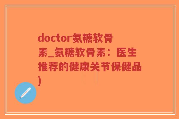 doctor氨糖软骨素_氨糖软骨素:医生推荐的健康关节保健品)-第1张图片-超越 doctor氨糖软骨素_氨糖软骨素:医生推荐的健康关节保健品)-第1张图片-超越