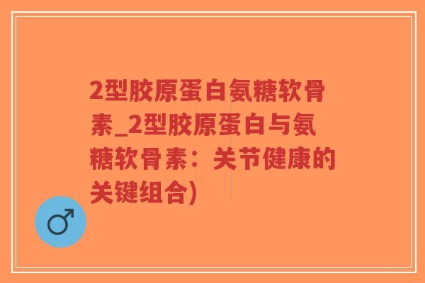 2型胶原蛋白氨糖软骨素_2型胶原蛋白与氨糖软骨素:关节健康的关键组合)-第1张图片-超越 2型胶原蛋白氨糖软骨素_2型胶原蛋白与氨糖软骨素:关节健康的关键组合)-第1张图片-超越