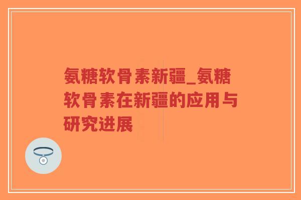 氨糖软骨素新疆_氨糖软骨素在新疆的应用与研究进展-第1张图片-超越 氨糖软骨素新疆_氨糖软骨素在新疆的应用与研究进展-第1张图片-超越