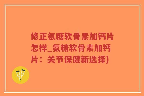 修正氨糖软骨素加钙片怎样_氨糖软骨素加钙片:关节保健新选择)-第1张图片-超越 修正氨糖软骨素加钙片怎样_氨糖软骨素加钙片:关节保健新选择)-第1张图片-超越