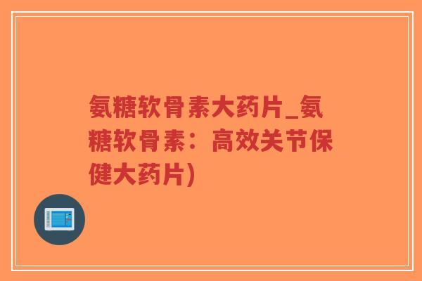 氨糖软骨素大药片_氨糖软骨素:高效关节保健大药片)-第1张图片-超越 氨糖软骨素大药片_氨糖软骨素:高效关节保健大药片)-第1张图片-超越