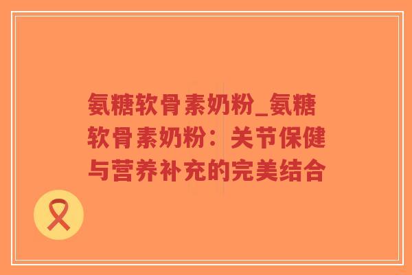 氨糖软骨素奶粉_氨糖软骨素奶粉:关节保健与营养补充的完美结合-第1张图片-超越 氨糖软骨素奶粉_氨糖软骨素奶粉:关节保健与营养补充的完美结合-第1张图片-超越