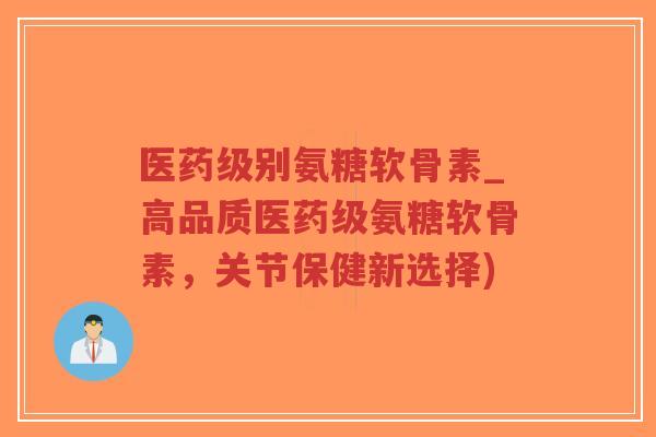 医药级别氨糖软骨素_高品质医药级氨糖软骨素,关节保健新选择)-第1张图片-超越 医药级别氨糖软骨素_高品质医药级氨糖软骨素,关节保健新选择)-第1张图片-超越