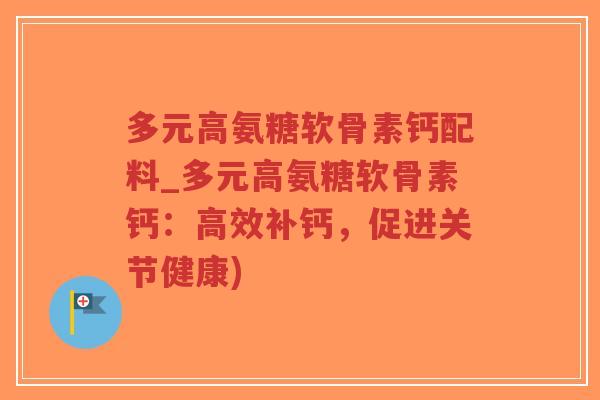 多元高氨糖软骨素钙配料_多元高氨糖软骨素钙:高效补钙,促进关节健康)-第1张图片-超越 多元高氨糖软骨素钙配料_多元高氨糖软骨素钙:高效补钙,促进关节健康)-第1张图片-超越