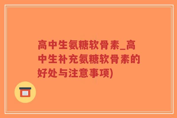 高中生氨糖软骨素_高中生补充氨糖软骨素的好处与注意事项)-第1张图片-超越 高中生氨糖软骨素_高中生补充氨糖软骨素的好处与注意事项)-第1张图片-超越