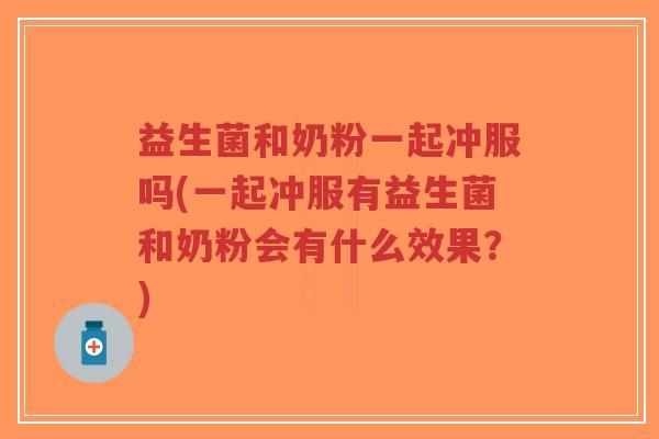 益生菌和奶粉一起冲服吗(一起冲服有益生菌和奶粉会有什么效果？)-第1张图片-超越