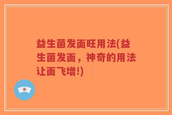 益生菌发面旺用法(益生菌发面,神奇的用法让面飞增!)-第1张图片-超越 益生菌发面旺用法(益生菌发面,神奇的用法让面飞增!)-第1张图片-超越