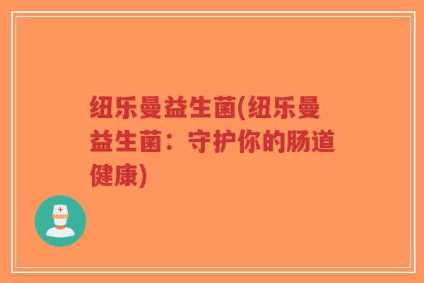 纽乐曼益生菌(纽乐曼益生菌:守护你的肠道健康)-第1张图片-超越 纽乐曼益生菌(纽乐曼益生菌:守护你的肠道健康)-第1张图片-超越