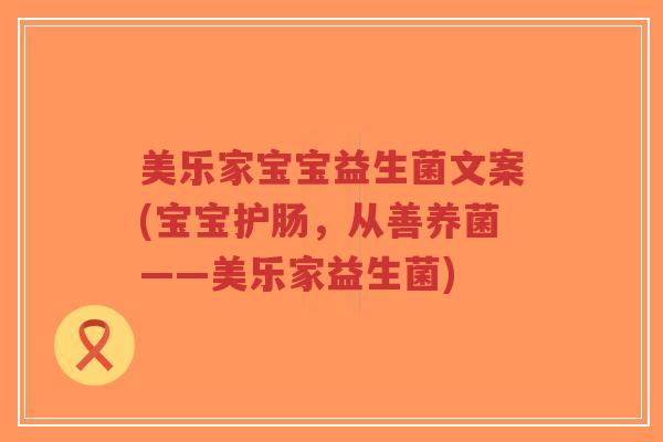 美乐家宝宝益生菌文案(宝宝护肠，从善养菌——美乐家益生菌)-第1张图片-超越