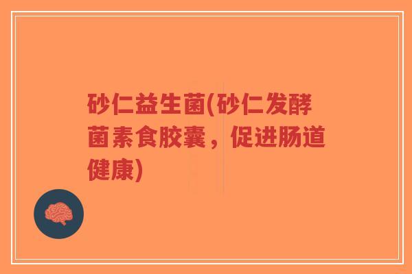 砂仁益生菌(砂仁发酵菌素食胶囊,促进肠道健康)-第1张图片-超越 砂仁益生菌(砂仁发酵菌素食胶囊,促进肠道健康)-第1张图片-超越