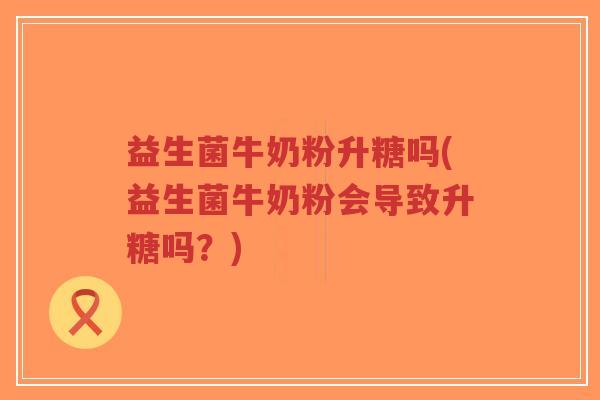 益生菌牛奶粉升糖吗(益生菌牛奶粉会导致升糖吗?)-第1张图片-超越 益生菌牛奶粉升糖吗(益生菌牛奶粉会导致升糖吗?)-第1张图片-超越