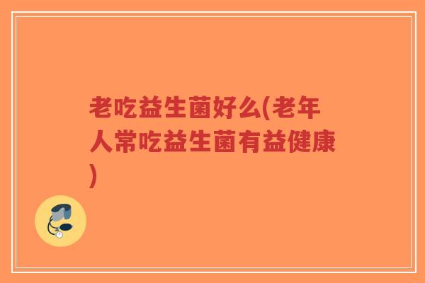 老吃益生菌好么(老年人常吃益生菌有益健康)-第1张图片-超越 老吃益生菌好么(老年人常吃益生菌有益健康)-第1张图片-超越