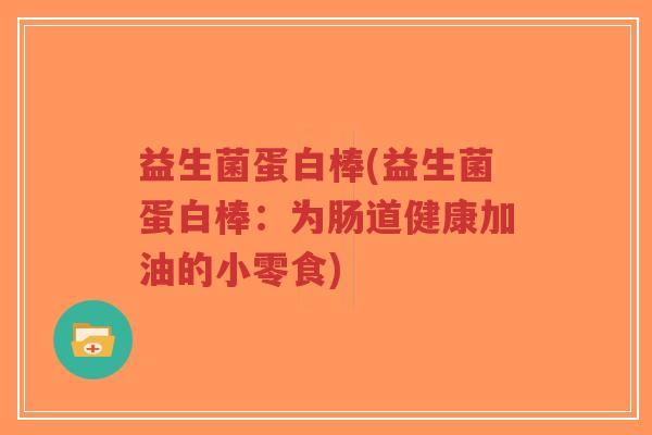 益生菌蛋白棒(益生菌蛋白棒:为肠道健康加油的小零食)-第1张图片-超越 益生菌蛋白棒(益生菌蛋白棒:为肠道健康加油的小零食)-第1张图片-超越