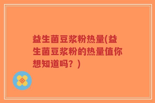 益生菌豆浆粉热量(益生菌豆浆粉的热量值你想知道吗?)-第1张图片-超越 益生菌豆浆粉热量(益生菌豆浆粉的热量值你想知道吗?)-第1张图片-超越