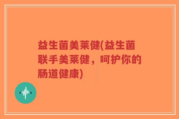 益生菌美莱健(益生菌联手美莱健,呵护你的肠道健康)-第1张图片-超越 益生菌美莱健(益生菌联手美莱健,呵护你的肠道健康)-第1张图片-超越