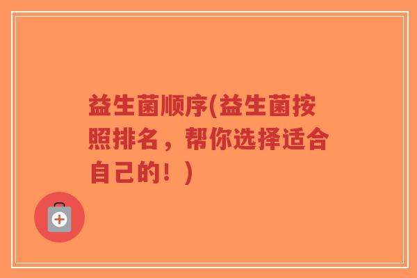 益生菌顺序(益生菌按照排名，帮你选择适合自己的！)-第1张图片-超越