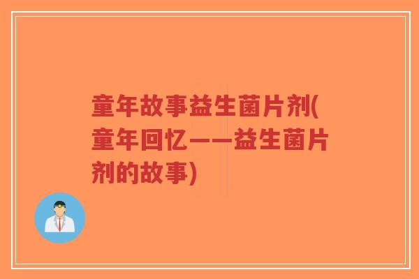 童年故事益生菌片剂(童年回忆——益生菌片剂的故事)-第1张图片-超越 童年故事益生菌片剂(童年回忆——益生菌片剂的故事)-第1张图片-超越