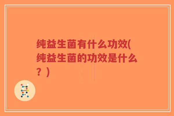 纯益生菌有什么功效(纯益生菌的功效是什么?)-第1张图片-超越 纯益生菌有什么功效(纯益生菌的功效是什么?)-第1张图片-超越
