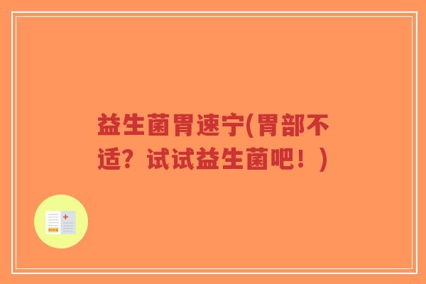益生菌胃速宁(胃部不适?试试益生菌吧!)-第1张图片-超越 益生菌胃速宁(胃部不适?试试益生菌吧!)-第1张图片-超越