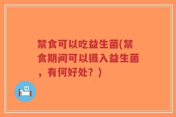 禁食可以吃益生菌(禁食期间可以摄入益生菌，有何好处？)-第1张图片-超越