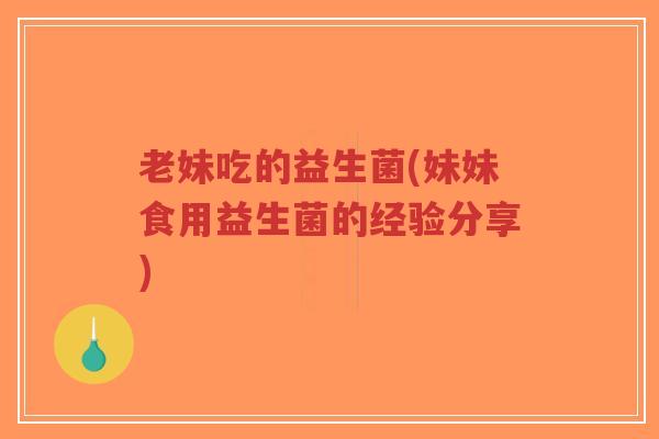 老妹吃的益生菌(妹妹食用益生菌的经验分享)-第1张图片-超越 老妹吃的益生菌(妹妹食用益生菌的经验分享)-第1张图片-超越