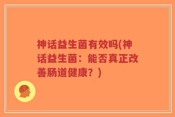 神话益生菌有效吗(神话益生菌:能否真正改善肠道健康?)-第1张图片-超越 神话益生菌有效吗(神话益生菌:能否真正改善肠道健康?)-第1张图片-超越