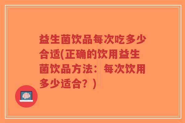益生菌饮品每次吃多少合适(正确的饮用益生菌饮品方法:每次饮用多少适合?)-第1张图片-超越 益生菌饮品每次吃多少合适(正确的饮用益生菌饮品方法:每次饮用多少适合?)-第1张图片-超越
