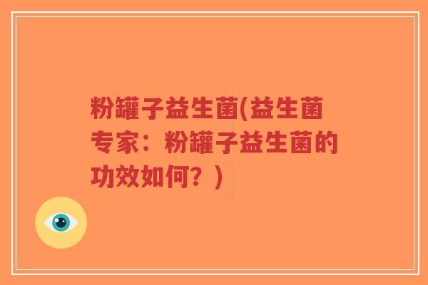 粉罐子益生菌(益生菌专家:粉罐子益生菌的功效如何?)-第1张图片-超越 粉罐子益生菌(益生菌专家:粉罐子益生菌的功效如何?)-第1张图片-超越