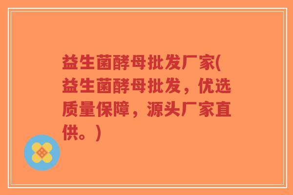 益生菌酵母批发厂家(益生菌酵母批发,优选质量保障,源头厂家直供。)-第1张图片-超越 益生菌酵母批发厂家(益生菌酵母批发,优选质量保障,源头厂家直供。)-第1张图片-超越