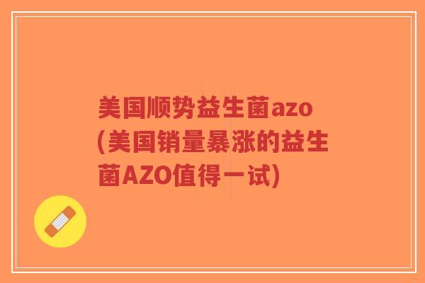 美国顺势益生菌azo(美国销量暴涨的益生菌AZO值得一试)-第1张图片-超越 美国顺势益生菌azo(美国销量暴涨的益生菌AZO值得一试)-第1张图片-超越