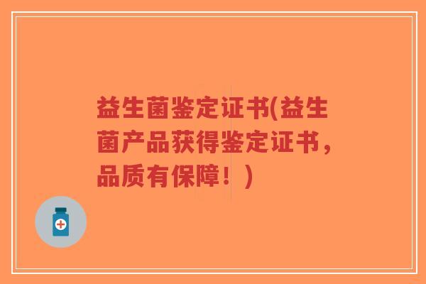 益生菌鉴定证书(益生菌产品获得鉴定证书,品质有保障!)-第1张图片-超越 益生菌鉴定证书(益生菌产品获得鉴定证书,品质有保障!)-第1张图片-超越