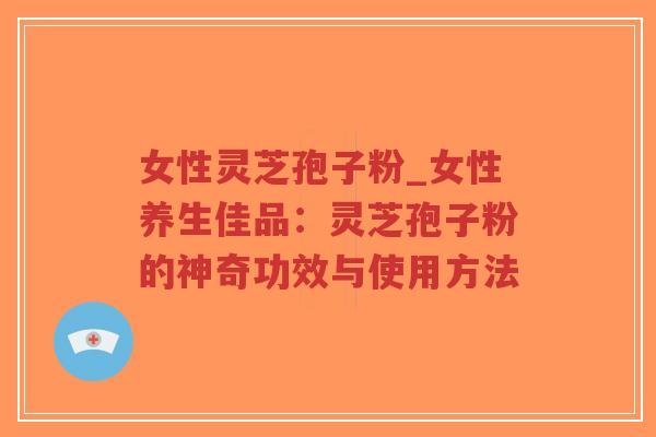 女性灵芝孢子粉_女性养生佳品:灵芝孢子粉的神奇功效与使用方法-第1张图片-超越 女性灵芝孢子粉_女性养生佳品:灵芝孢子粉的神奇功效与使用方法-第1张图片-超越
