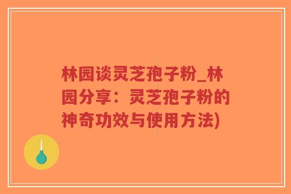 林园谈灵芝孢子粉_林园分享：灵芝孢子粉的神奇功效与使用方法)-第1张图片-超越