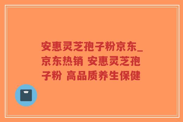 安惠灵芝孢子粉京东_京东热销 安惠灵芝孢子粉 高品质养生保健-第1张图片-超越 安惠灵芝孢子粉京东_京东热销 安惠灵芝孢子粉 高品质养生保健-第1张图片-超越