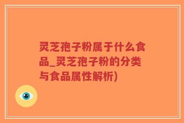 灵芝孢子粉属于什么食品_灵芝孢子粉的分类与食品属性解析)-第1张图片-超越 灵芝孢子粉属于什么食品_灵芝孢子粉的分类与食品属性解析)-第1张图片-超越