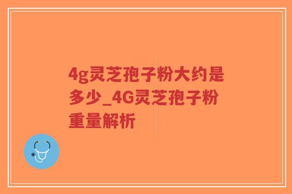 4g灵芝孢子粉大约是多少_4G灵芝孢子粉重量解析-第1张图片-超越 4g灵芝孢子粉大约是多少_4G灵芝孢子粉重量解析-第1张图片-超越