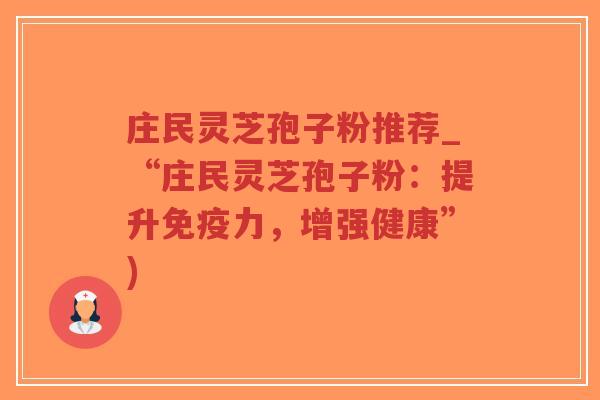 庄民灵芝孢子粉推荐_“庄民灵芝孢子粉:提升免疫力,增强健康”)-第1张图片-超越 庄民灵芝孢子粉推荐_“庄民灵芝孢子粉:提升免疫力,增强健康”)-第1张图片-超越