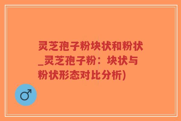 灵芝孢子粉块状和粉状_灵芝孢子粉:块状与粉状形态对比分析)-第1张图片-超越 灵芝孢子粉块状和粉状_灵芝孢子粉:块状与粉状形态对比分析)-第1张图片-超越