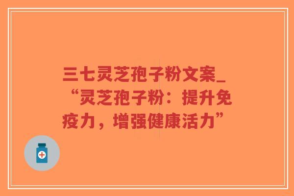 三七灵芝孢子粉文案_“灵芝孢子粉：提升免疫力，增强健康活力”-第1张图片-超越