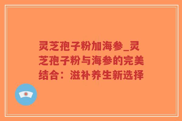 灵芝孢子粉加海参_灵芝孢子粉与海参的完美结合:滋补养生新选择-第1张图片-超越 灵芝孢子粉加海参_灵芝孢子粉与海参的完美结合:滋补养生新选择-第1张图片-超越