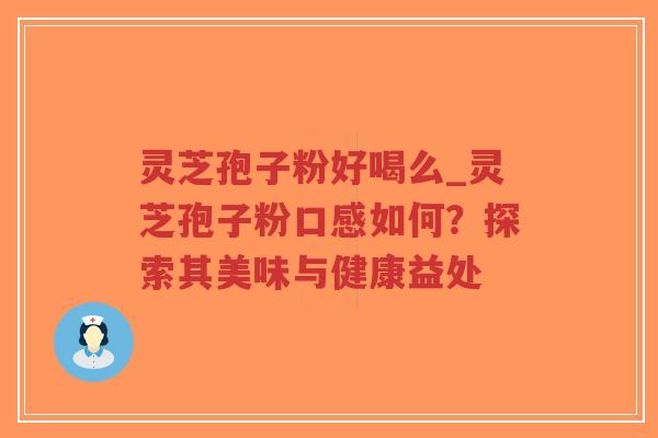 灵芝孢子粉好喝么_灵芝孢子粉口感如何?探索其美味与健康益处-第1张图片-超越 灵芝孢子粉好喝么_灵芝孢子粉口感如何?探索其美味与健康益处-第1张图片-超越